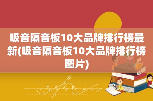 吸音隔音板10大品牌排行榜最新(吸音隔音板10大品牌排行榜图片)