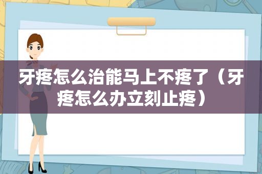 牙疼怎么治能马上不疼了（牙疼怎么办立刻止疼）