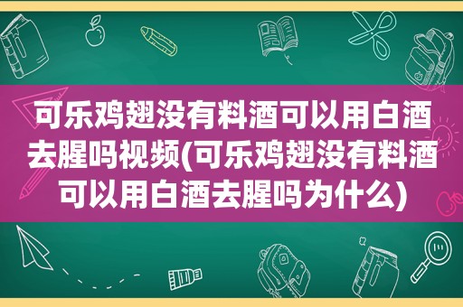 可乐鸡翅没有料酒可以用白酒去腥吗视频(可乐鸡翅没有料酒可以用白酒去腥吗为什么)