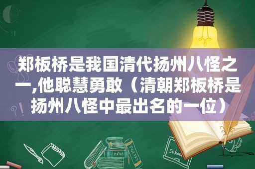 郑板桥是我国清代扬州八怪之一,他聪慧勇敢（清朝郑板桥是扬州八怪中最出名的一位）