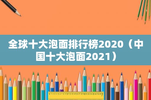 全球十大泡面排行榜2020（中国十大泡面2021）