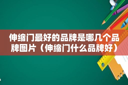 伸缩门最好的品牌是哪几个品牌图片（伸缩门什么品牌好）