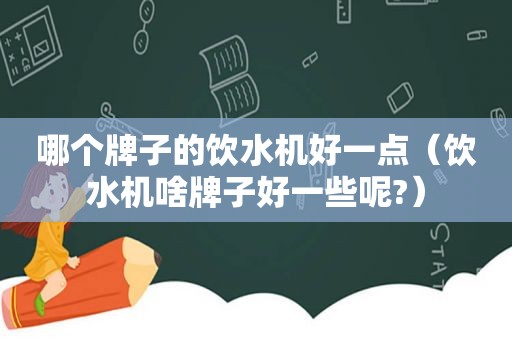 哪个牌子的饮水机好一点（饮水机啥牌子好一些呢?）