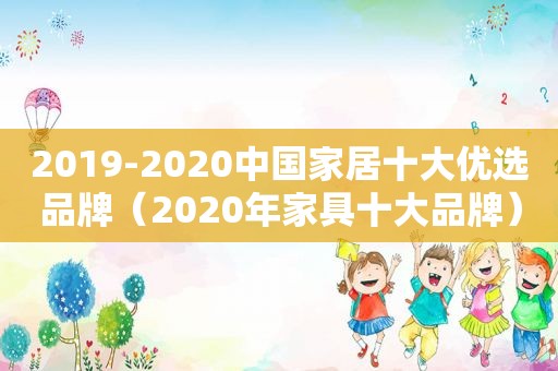 2019-2020中国家居十大优选品牌（2020年家具十大品牌）