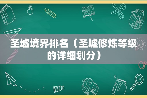 圣墟境界排名（圣墟修炼等级的详细划分）