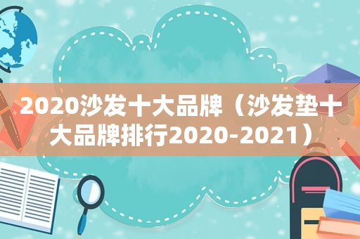 2020沙发十大品牌（沙发垫十大品牌排行2020-2021）