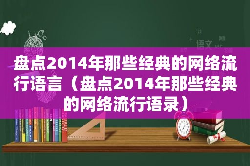 盘点2014年那些经典的网络流行语言（盘点2014年那些经典的网络流行语录）