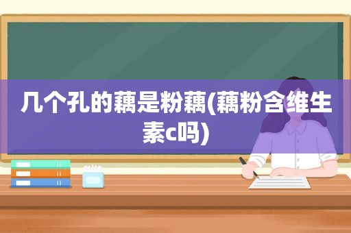 几个孔的藕是粉藕(藕粉含维生素c吗)