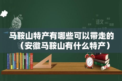 马鞍山特产有哪些可以带走的（安徽马鞍山有什么特产）