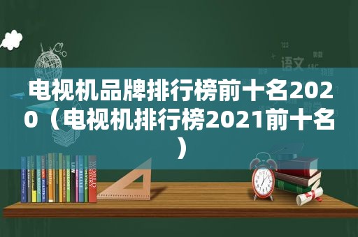 电视机品牌排行榜前十名2020（电视机排行榜2021前十名）