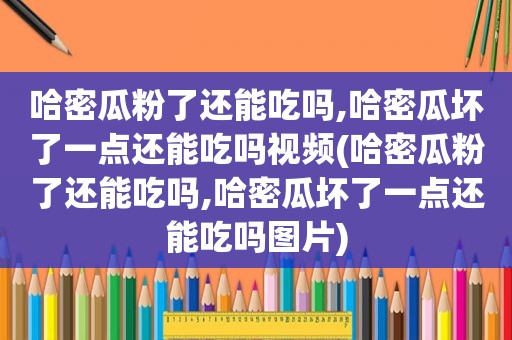 哈密瓜粉了还能吃吗,哈密瓜坏了一点还能吃吗视频(哈密瓜粉了还能吃吗,哈密瓜坏了一点还能吃吗图片)