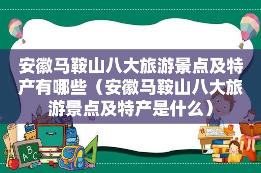 安徽马鞍山八大旅游景点及特产有哪些（安徽马鞍山八大旅游景点及特产是什么）