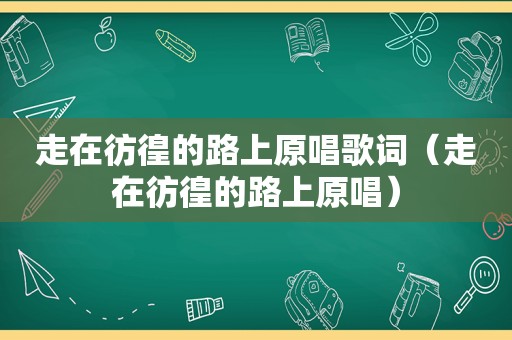 走在彷徨的路上原唱歌词（走在彷徨的路上原唱）