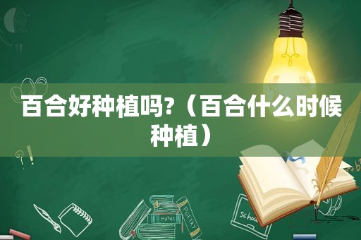 百合好种植吗?（百合什么时候种植）