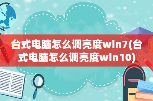 台式电脑怎么调亮度win7(台式电脑怎么调亮度win10)