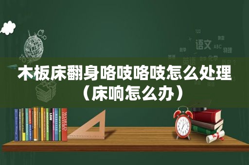 木板床翻身咯吱咯吱怎么处理（床响怎么办）