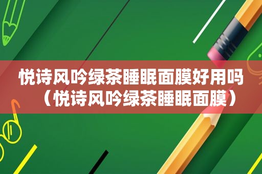 悦诗风吟绿茶睡眠面膜好用吗（悦诗风吟绿茶睡眠面膜）