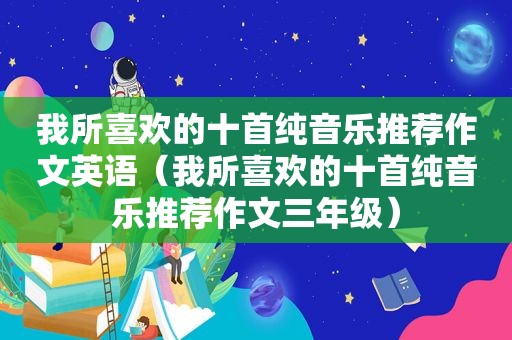 我所喜欢的十首纯音乐推荐作文英语（我所喜欢的十首纯音乐推荐作文三年级）