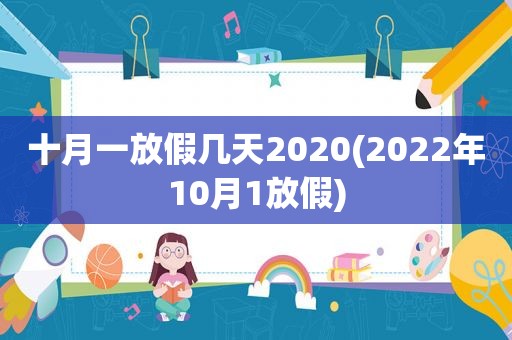 十月一放假几天2020(2022年10月1放假)