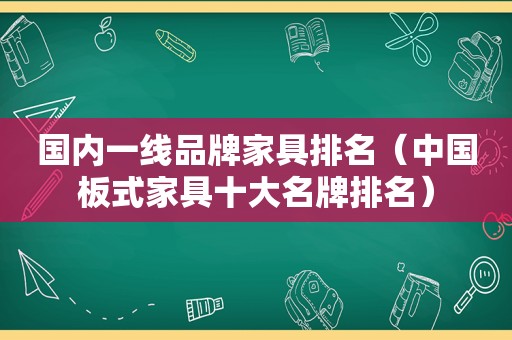 国内一线品牌家具排名（中国板式家具十大名牌排名）