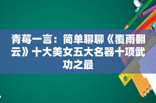 青莓一言：简单聊聊《覆雨翻云》十大美女五大名器十项武功之最