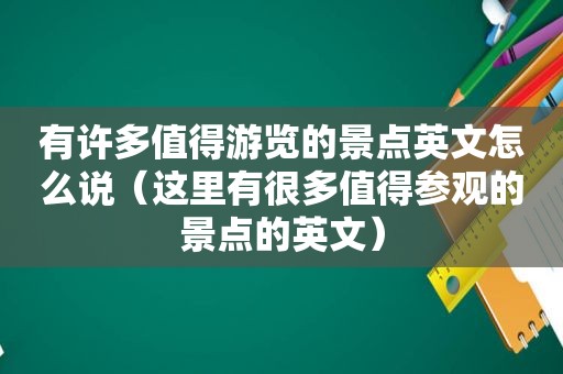 有许多值得游览的景点英文怎么说（这里有很多值得参观的景点的英文）