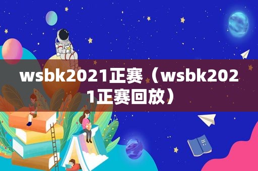 w *** k2021正赛（w *** k2021正赛回放）