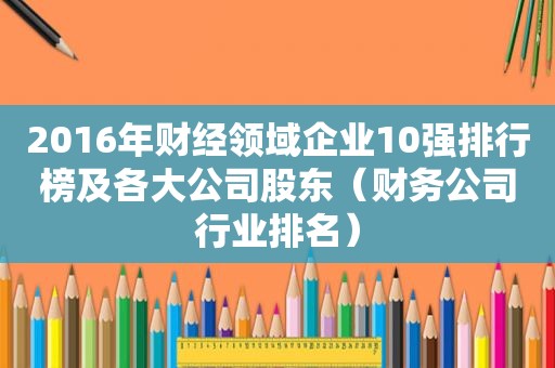 2016年财经领域企业10强排行榜及各大公司股东（财务公司行业排名）