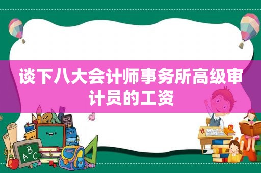 谈下八大会计师事务所高级审计员的工资