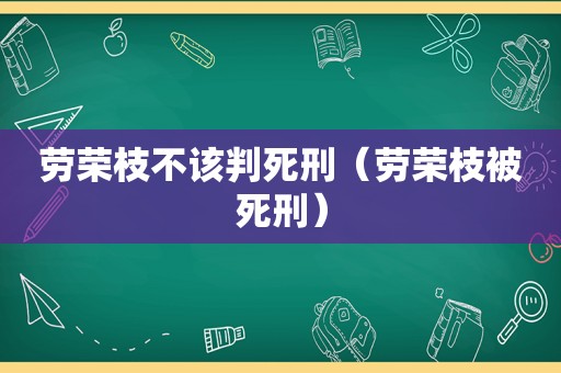 劳荣枝不该判死刑（劳荣枝被死刑）