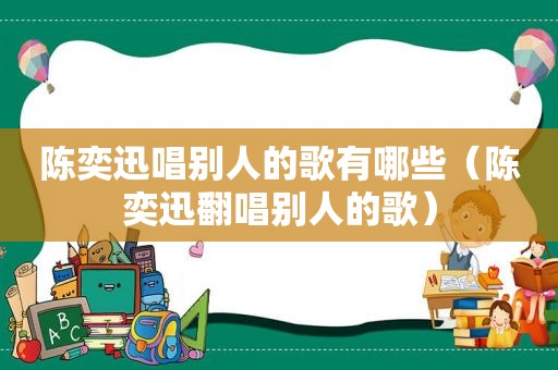 陈奕迅唱别人的歌有哪些（陈奕迅翻唱别人的歌）