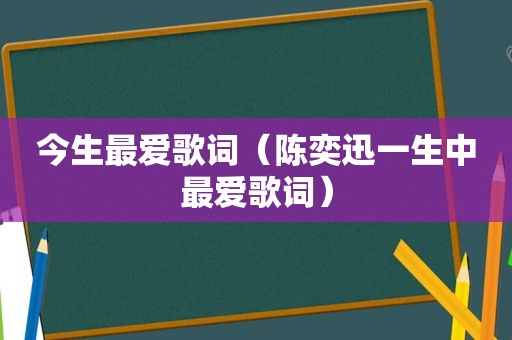 今生最爱歌词（陈奕迅一生中最爱歌词）