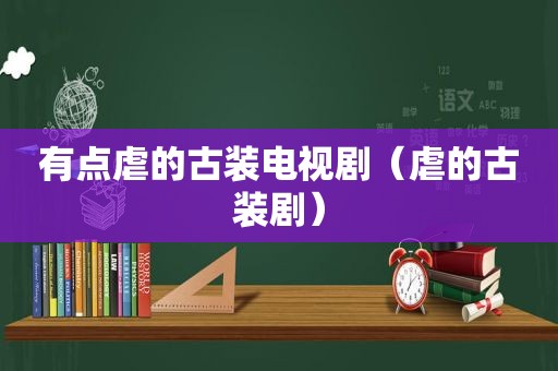 有点虐的古装电视剧（虐的古装剧）