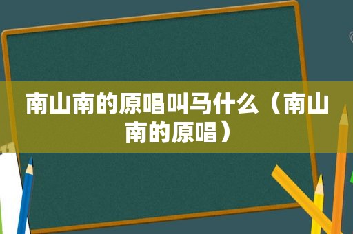 南山南的原唱叫马什么（南山南的原唱）