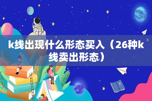 k线出现什么形态买入（26种k线卖出形态）