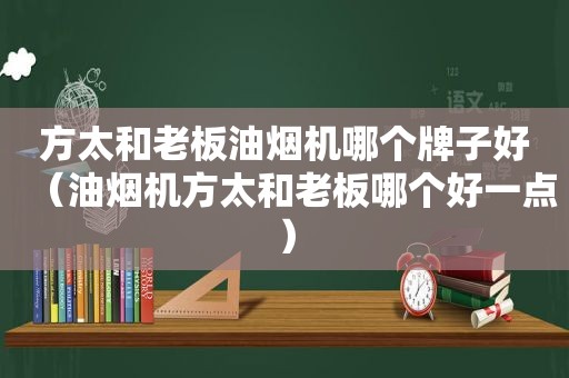 方太和老板油烟机哪个牌子好（油烟机方太和老板哪个好一点）