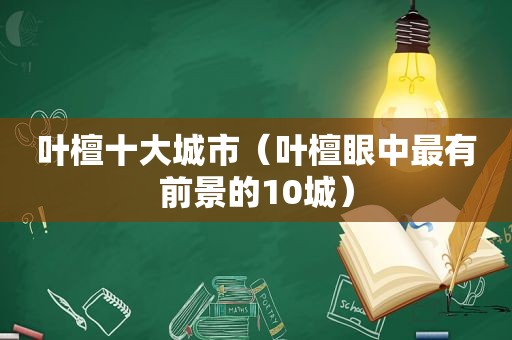 叶檀十大城市（叶檀眼中最有前景的10城）