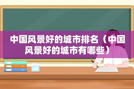 中国风景好的城市排名（中国风景好的城市有哪些）