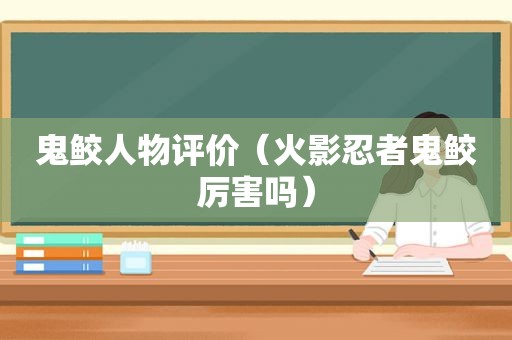 鬼鲛人物评价（火影忍者鬼鲛厉害吗）