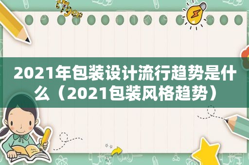 2021年包装设计流行趋势是什么（2021包装风格趋势）