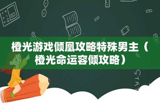 橙光游戏倾凰攻略特殊男主（橙光命运容倾攻略）