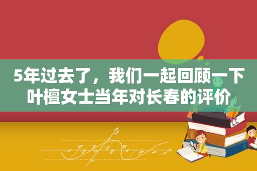 5年过去了，我们一起回顾一下叶檀女士当年对长春的评价