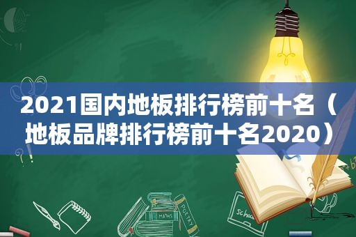 2021国内地板排行榜前十名（地板品牌排行榜前十名2020）