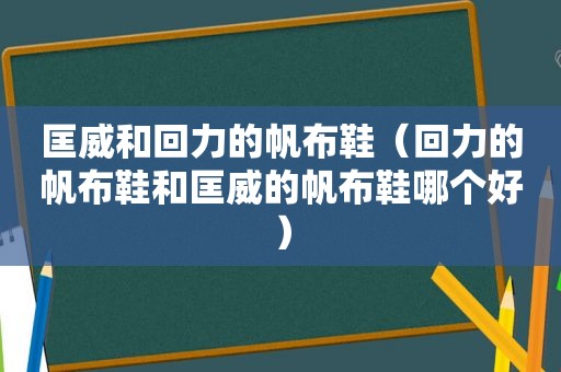 匡威和回力的帆布鞋（回力的帆布鞋和匡威的帆布鞋哪个好）