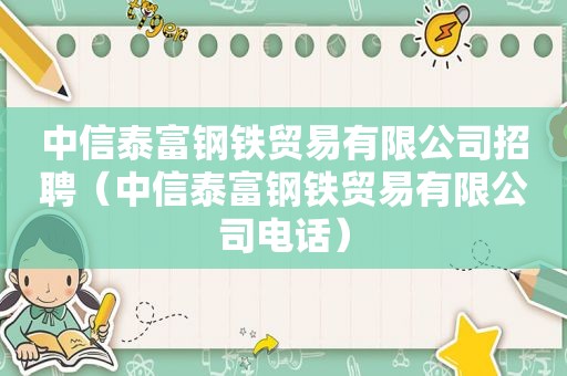 中信泰富钢铁贸易有限公司招聘（中信泰富钢铁贸易有限公司电话）