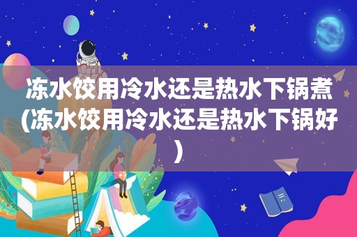 冻水饺用冷水还是热水下锅煮(冻水饺用冷水还是热水下锅好)