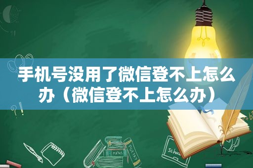 手机号没用了微信登不上怎么办（微信登不上怎么办）