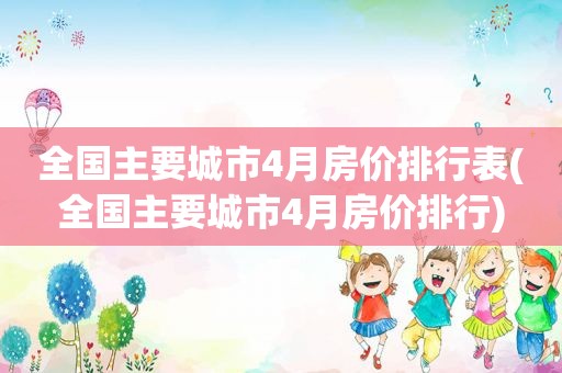 全国主要城市4月房价排行表(全国主要城市4月房价排行)