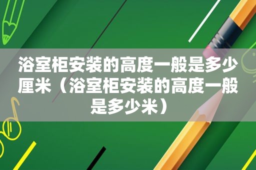 浴室柜安装的高度一般是多少厘米（浴室柜安装的高度一般是多少米）