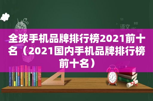 全球手机品牌排行榜2021前十名（2021国内手机品牌排行榜前十名）